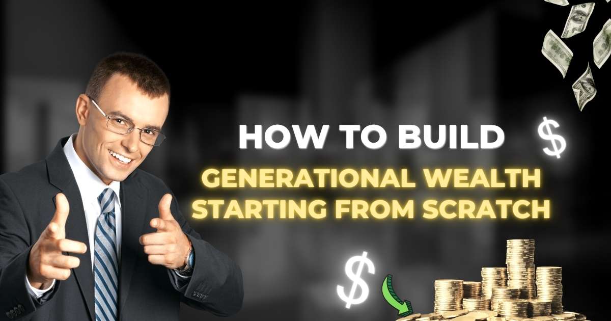 How to Build Generational Wealth Starting from Scratch